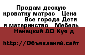 Продам дескую кроватку матрас › Цена ­ 3 000 - Все города Дети и материнство » Мебель   . Ненецкий АО,Куя д.